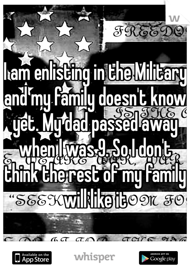 I am enlisting in the Military and my family doesn't know yet. My dad passed away when I was 9. So I don't think the rest of my family will like it