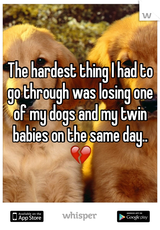The hardest thing I had to go through was losing one of my dogs and my twin babies on the same day.. 💔 