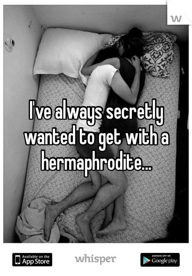 I've always secretly wanted to get with a hermaphrodite...