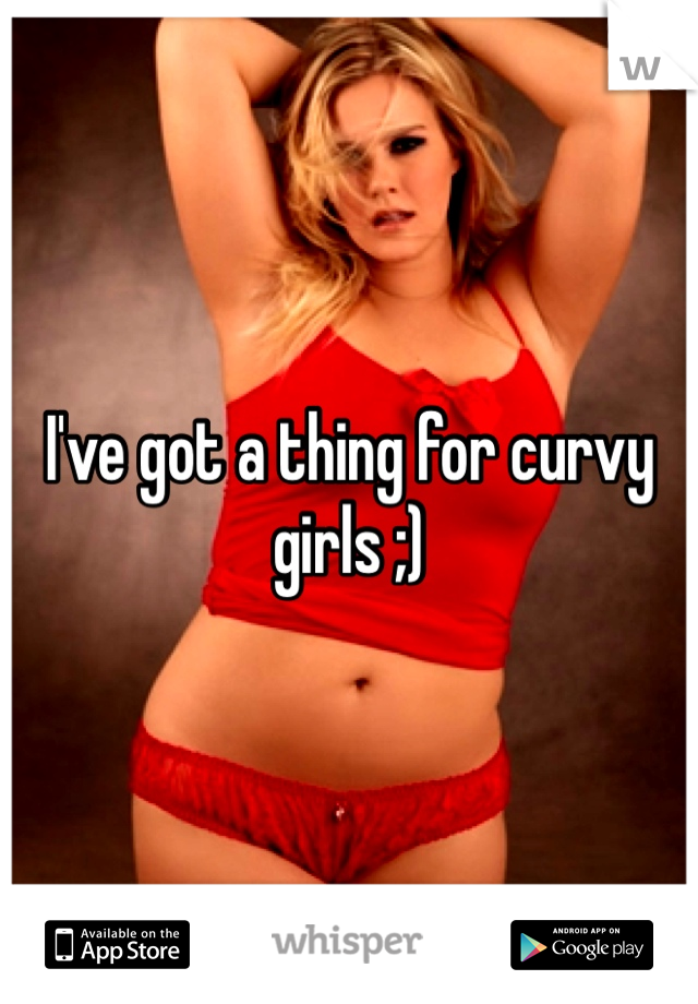 I've got a thing for curvy girls ;)
