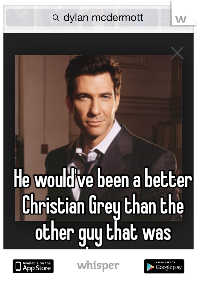 He would've been a better Christian Grey than the other guy that was chosen. 
