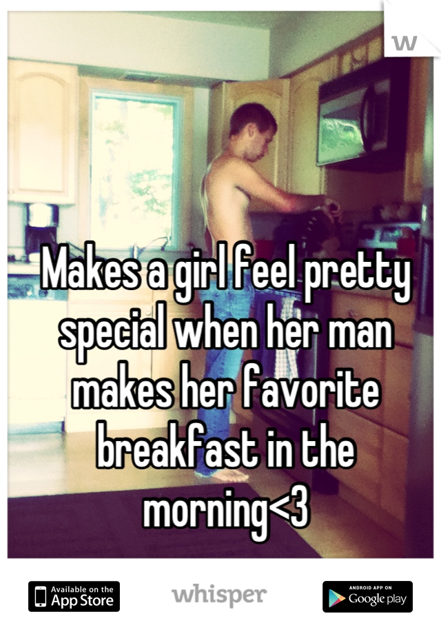 Makes a girl feel pretty special when her man makes her favorite breakfast in the morning<3