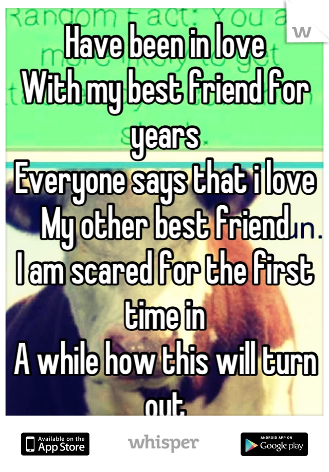 Have been in love
With my best friend for years
Everyone says that i love
My other best friend
I am scared for the first time in
A while how this will turn out