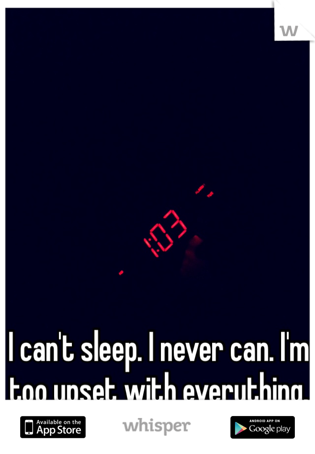 I can't sleep. I never can. I'm too upset with everything. 