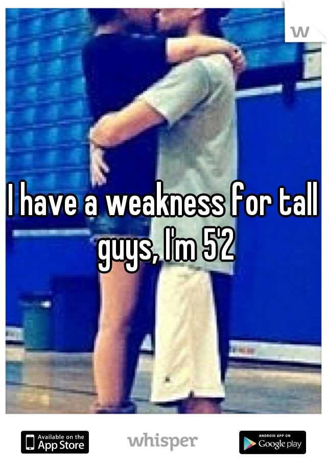 I have a weakness for tall guys, I'm 5'2