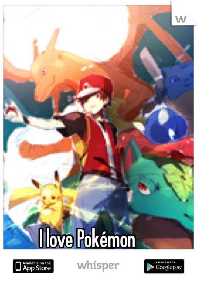 I love Pokémon 