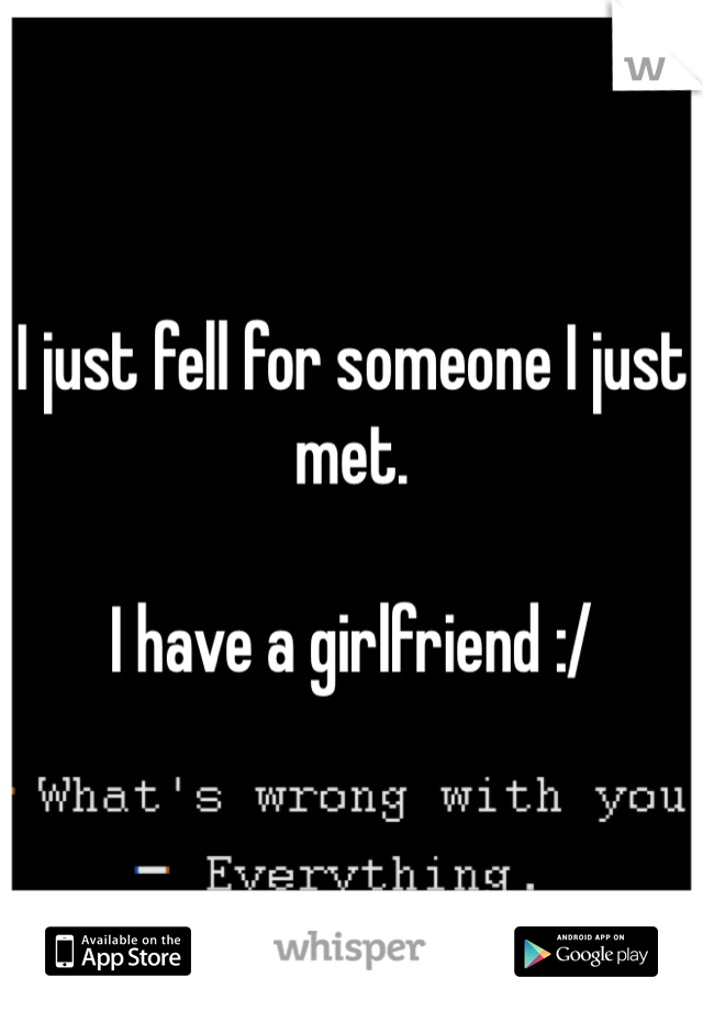 I just fell for someone I just met.

I have a girlfriend :/