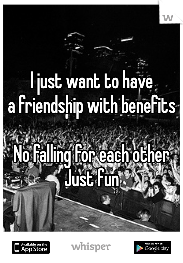 I just want to have 
a friendship with benefits

No falling for each other
Just fun