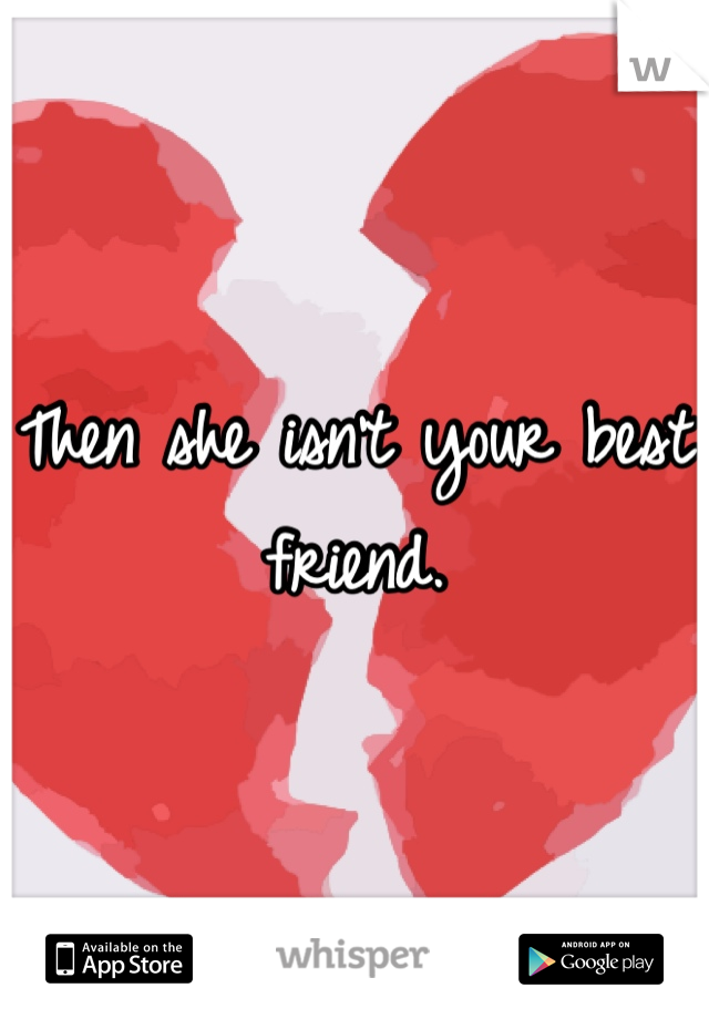 Then she isn't your best friend. 
