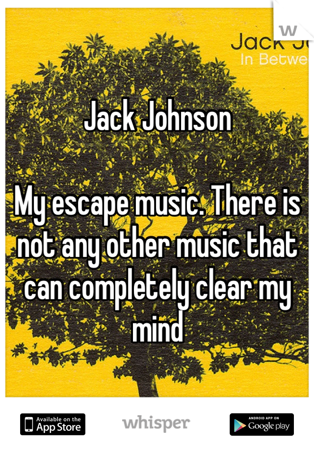 Jack Johnson 

My escape music. There is not any other music that can completely clear my mind