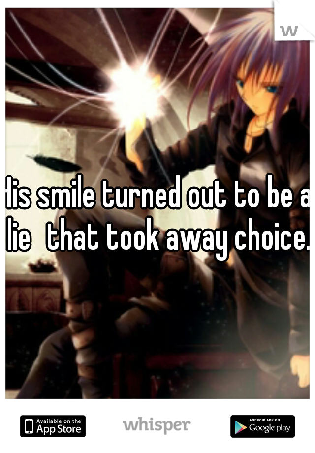 His smile turned out to be a lie
that took away choice.
