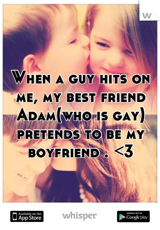 When a guy hits on me, my best friend Adam(who is gay) pretends to be my boyfriend . <3
