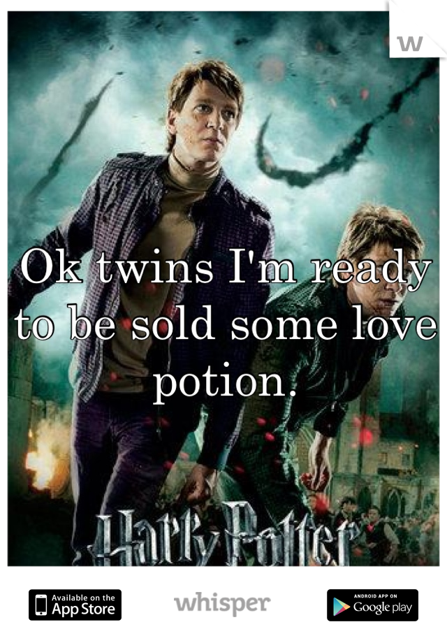 Ok twins I'm ready to be sold some love potion.