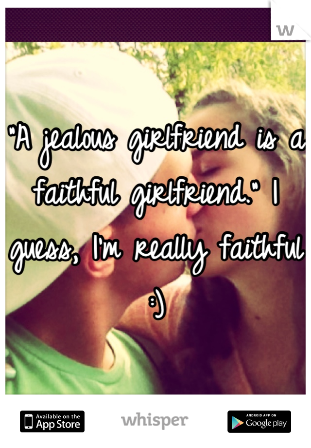 "A jealous girlfriend is a faithful girlfriend." I guess, I'm really faithful :)