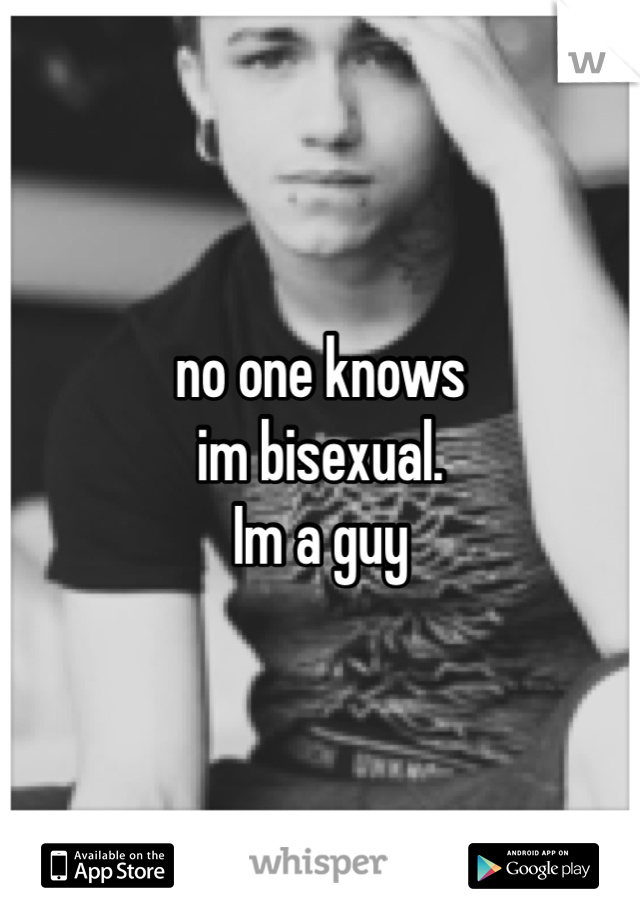 no one knows
im bisexual.
Im a guy