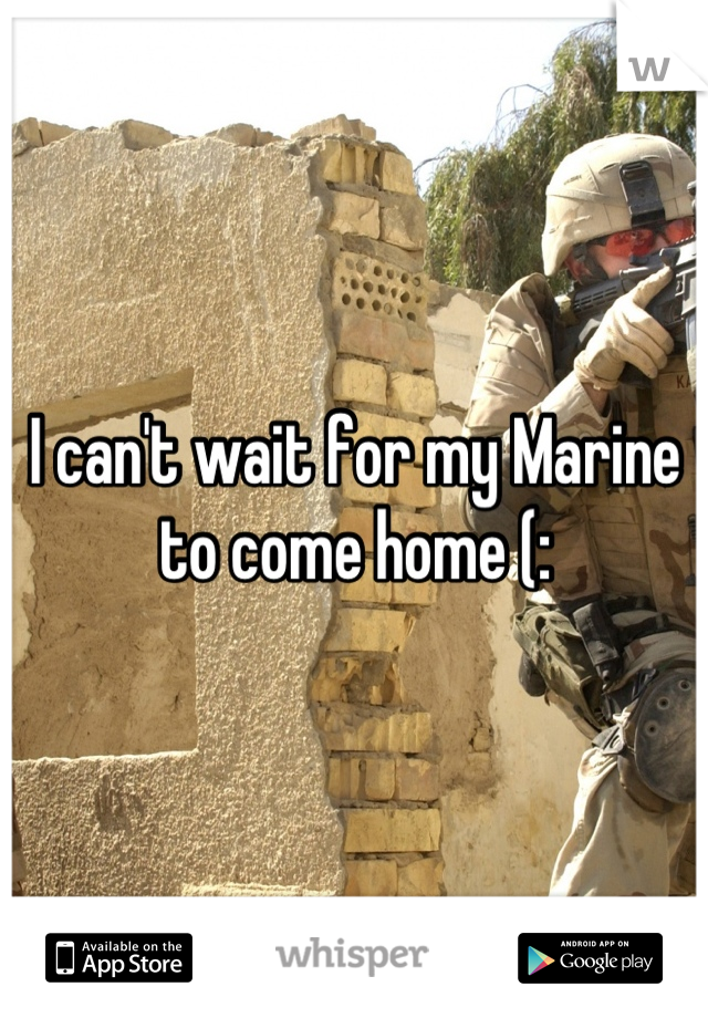 I can't wait for my Marine to come home (: