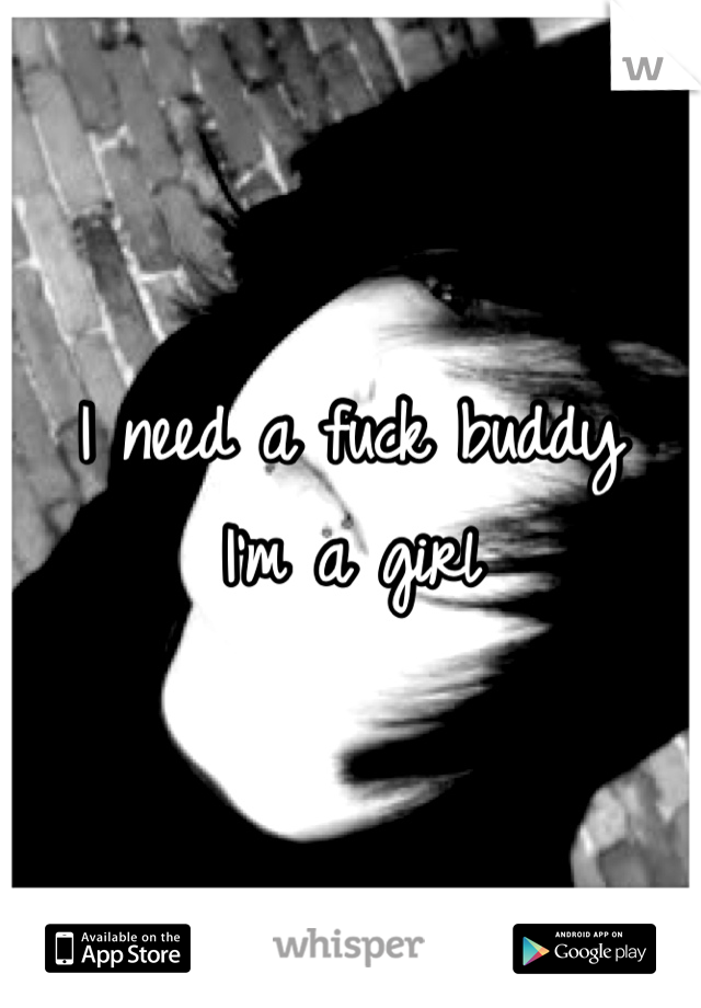 I need a fuck buddy
I'm a girl 