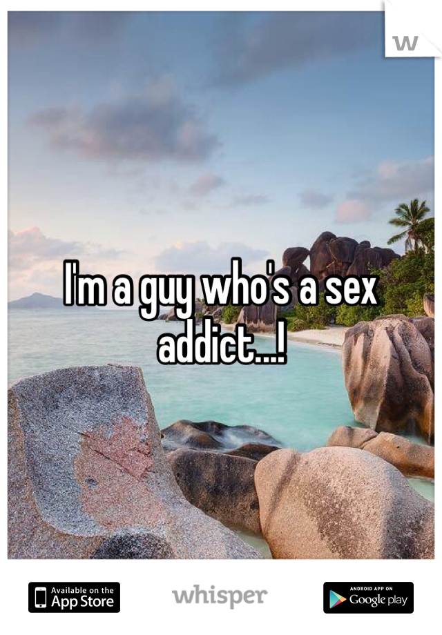 I'm a guy who's a sex addict...!