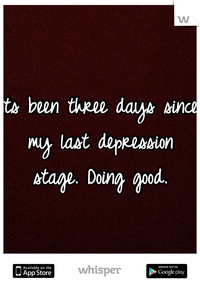 Its been three days since my last depression stage. Doing good. 