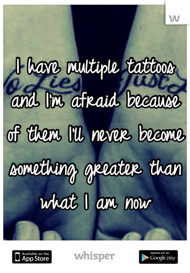 I have multiple tattoos and I'm afraid because of them I'll never become something greater than what I am now