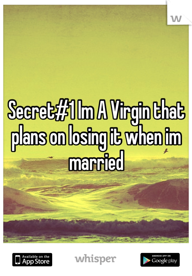 Secret#1 Im A Virgin that plans on losing it when im married