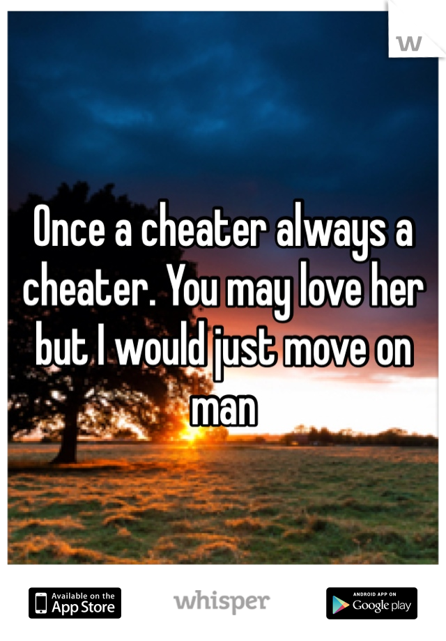 Once a cheater always a cheater. You may love her but I would just move on man