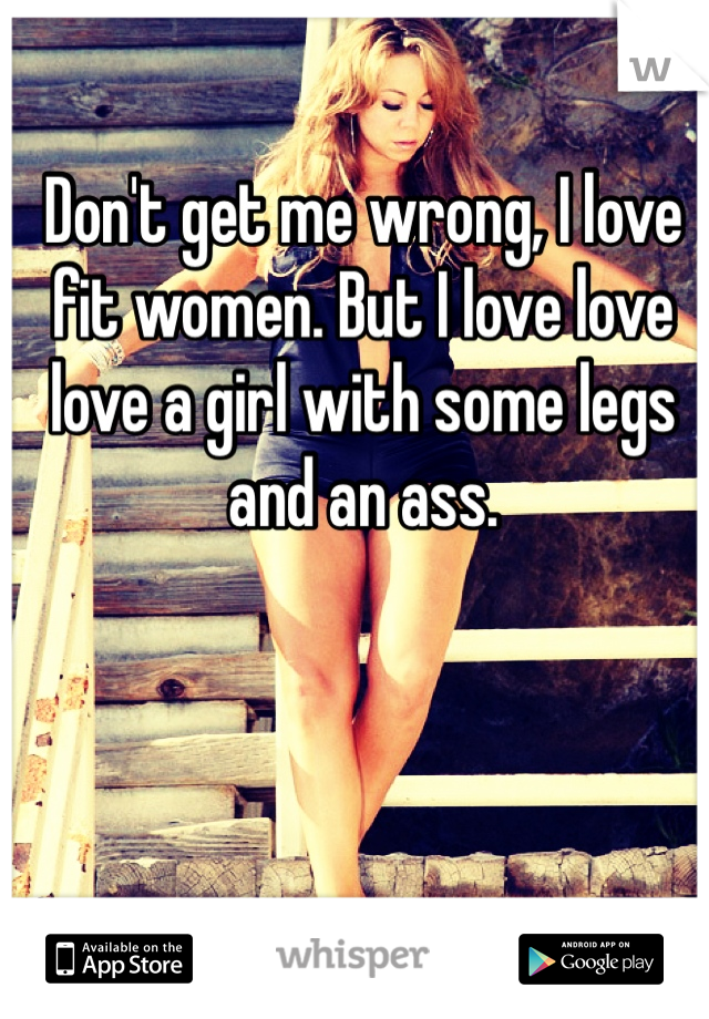 Don't get me wrong, I love fit women. But I love love love a girl with some legs and an ass. 