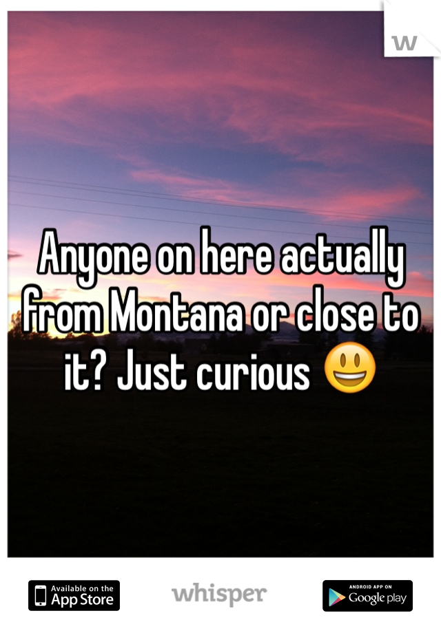 Anyone on here actually from Montana or close to it? Just curious 😃