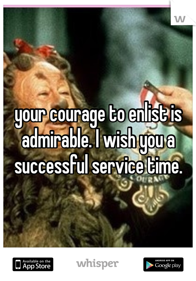 your courage to enlist is admirable. I wish you a successful service time.