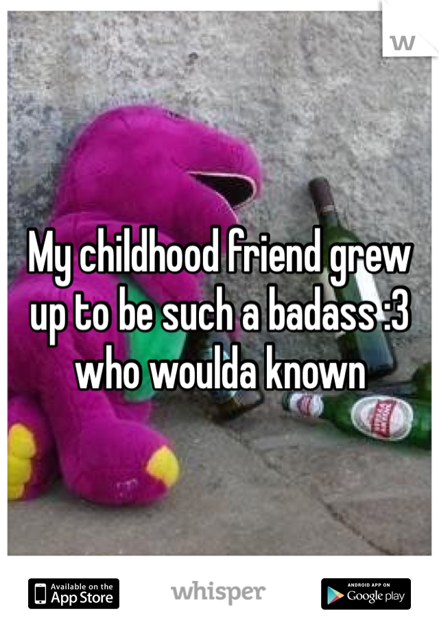 My childhood friend grew up to be such a badass :3 who woulda known 