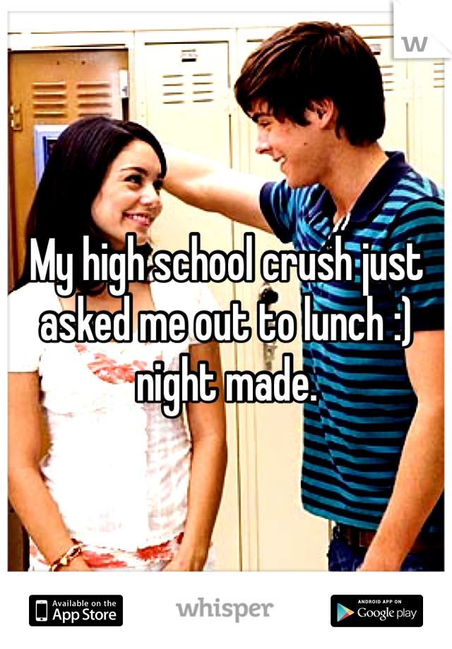 My high school crush just asked me out to lunch :) night made. 