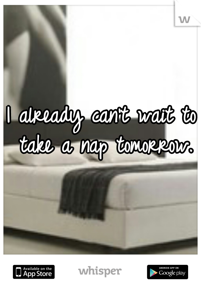 I already can't wait to take a nap tomorrow.
