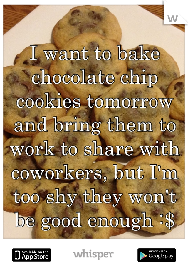 I want to bake chocolate chip cookies tomorrow and bring them to work to share with coworkers, but I'm too shy they won't be good enough :$