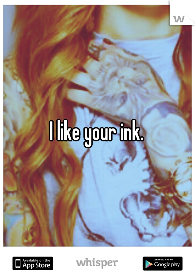 I like your ink.