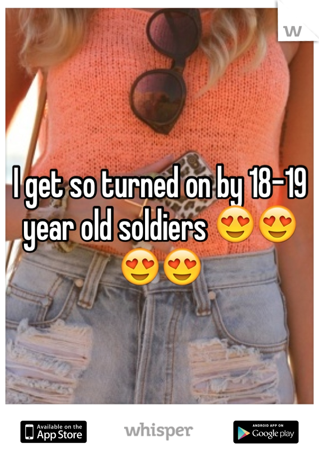 I get so turned on by 18-19 year old soldiers 😍😍😍😍