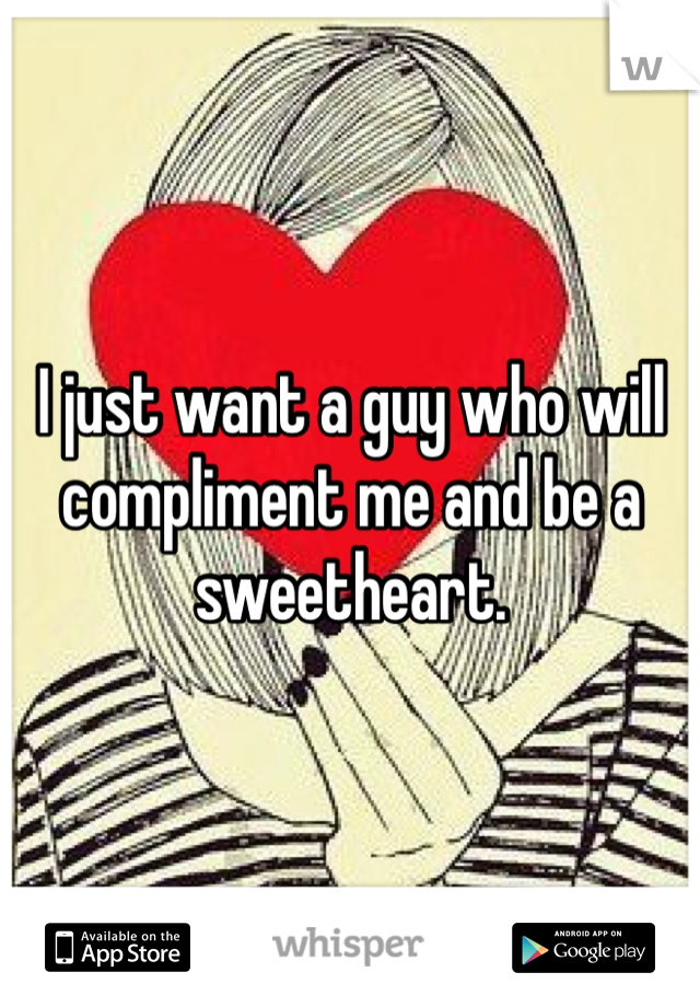 I just want a guy who will compliment me and be a sweetheart. 