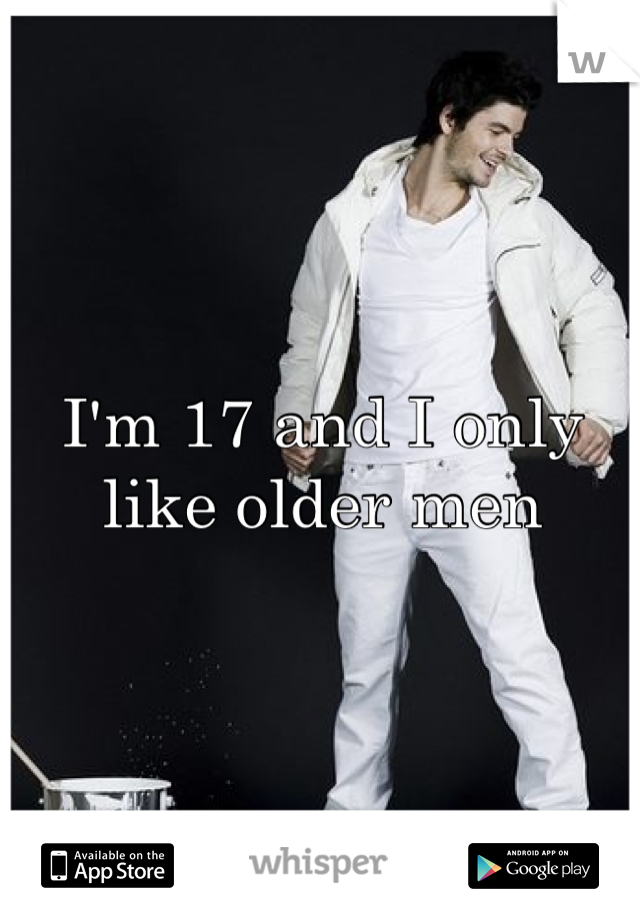 I'm 17 and I only like older men