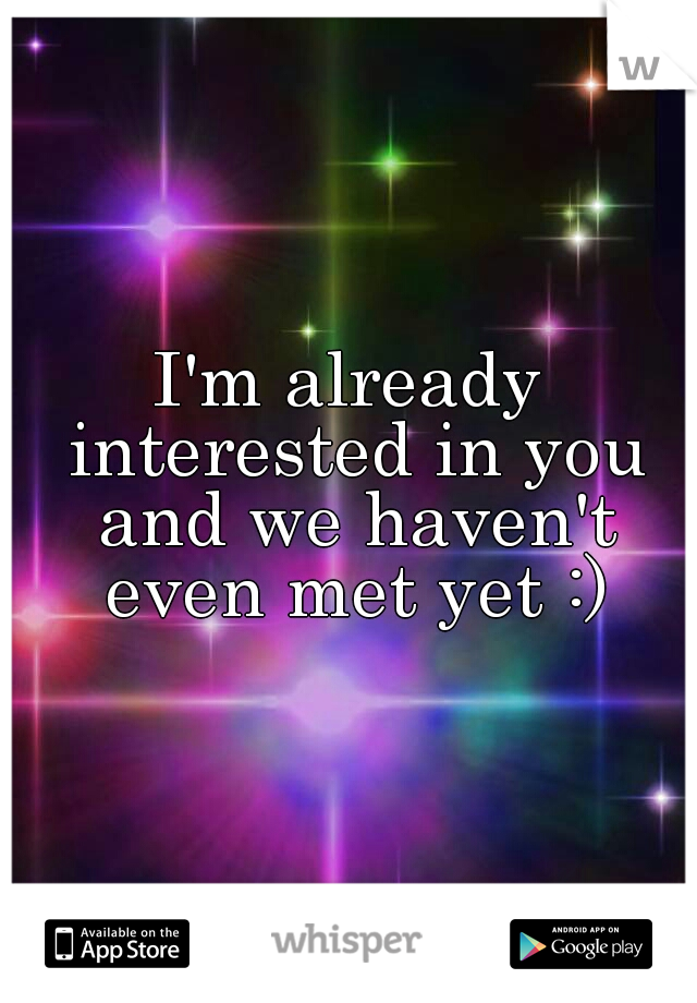 I'm already interested in you and we haven't even met yet :)
