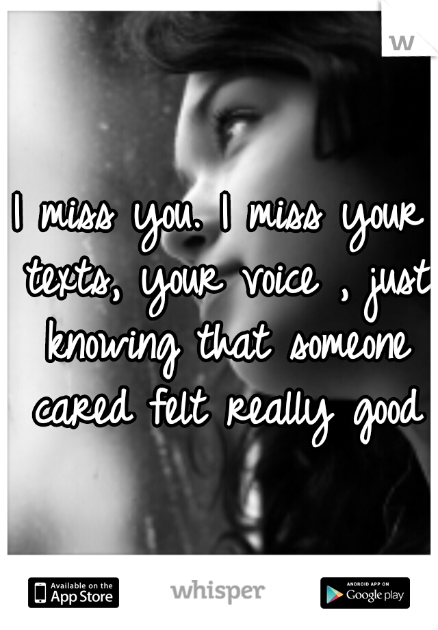 I miss you. I miss your texts, your voice , just knowing that someone cared felt really good