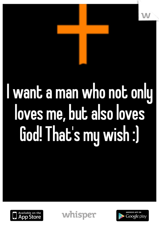 I want a man who not only loves me, but also loves God! That's my wish :)