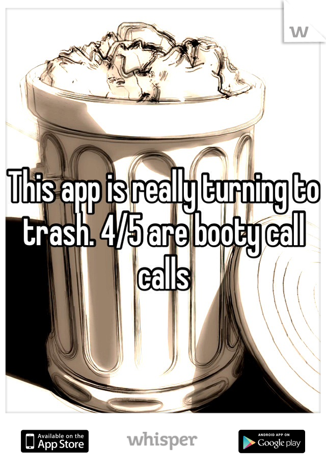 This app is really turning to trash. 4/5 are booty call calls 