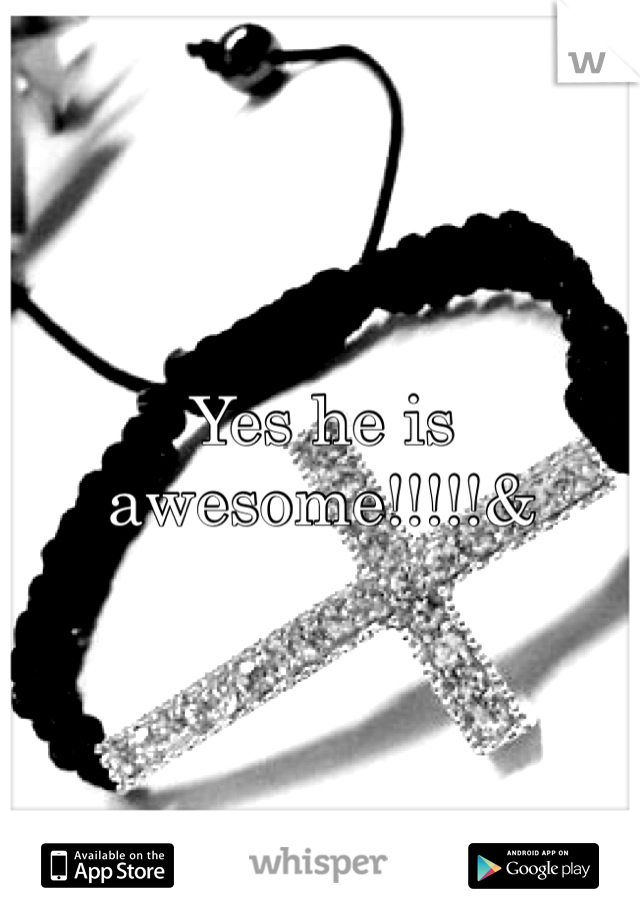 Yes he is awesome!!!!!&