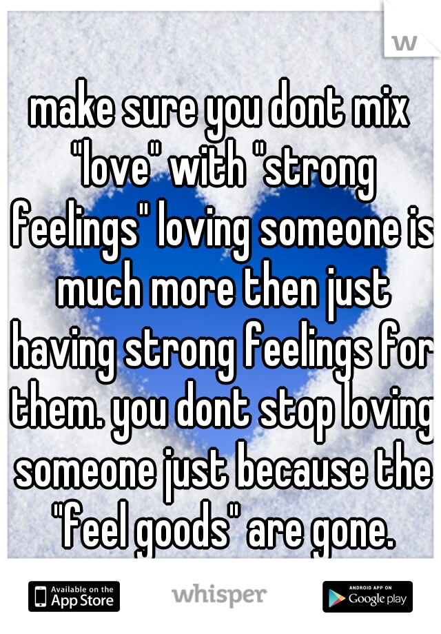 make sure you dont mix "love" with "strong feelings" loving someone is much more then just having strong feelings for them. you dont stop loving someone just because the "feel goods" are gone.