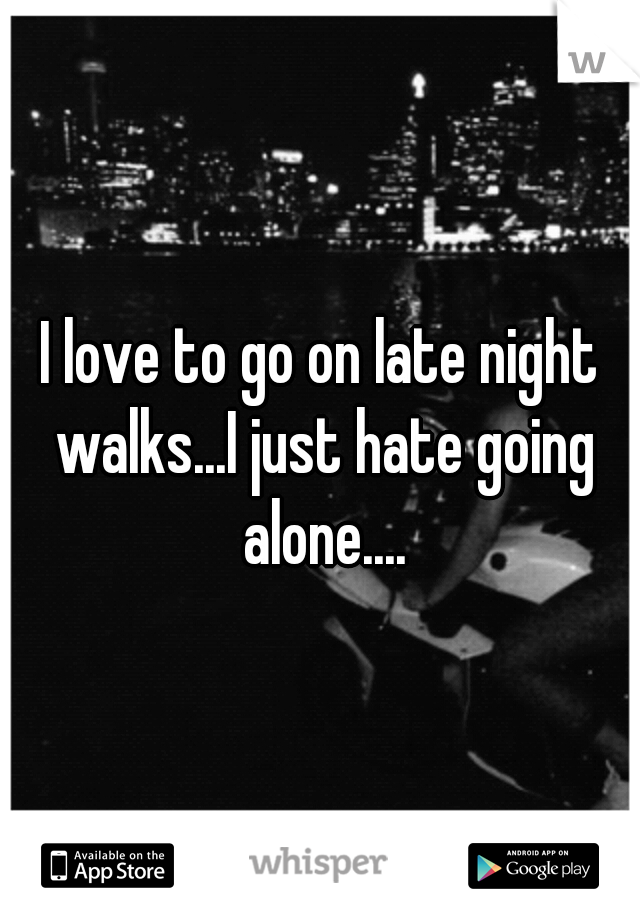I love to go on late night walks...I just hate going alone....