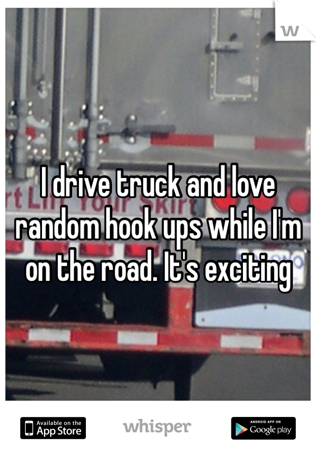 I drive truck and love random hook ups while I'm on the road. It's exciting