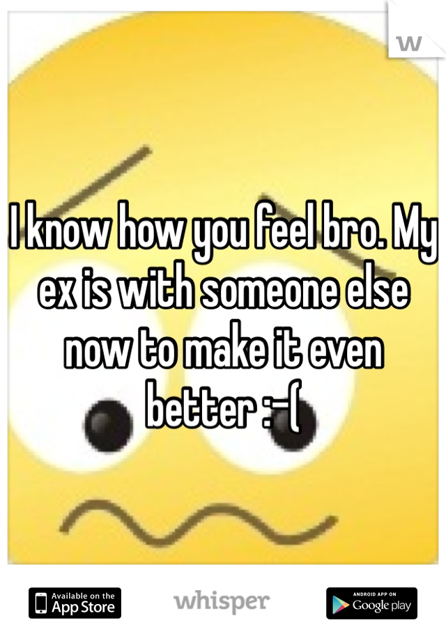 I know how you feel bro. My ex is with someone else now to make it even better :-(