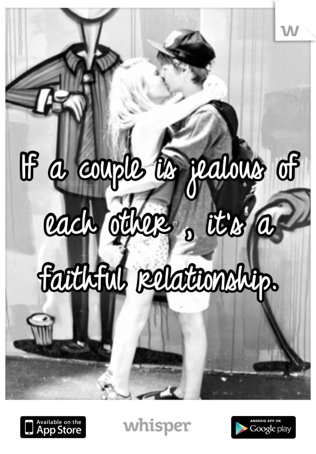 If a couple is jealous of each other , it's a faithful relationship. 