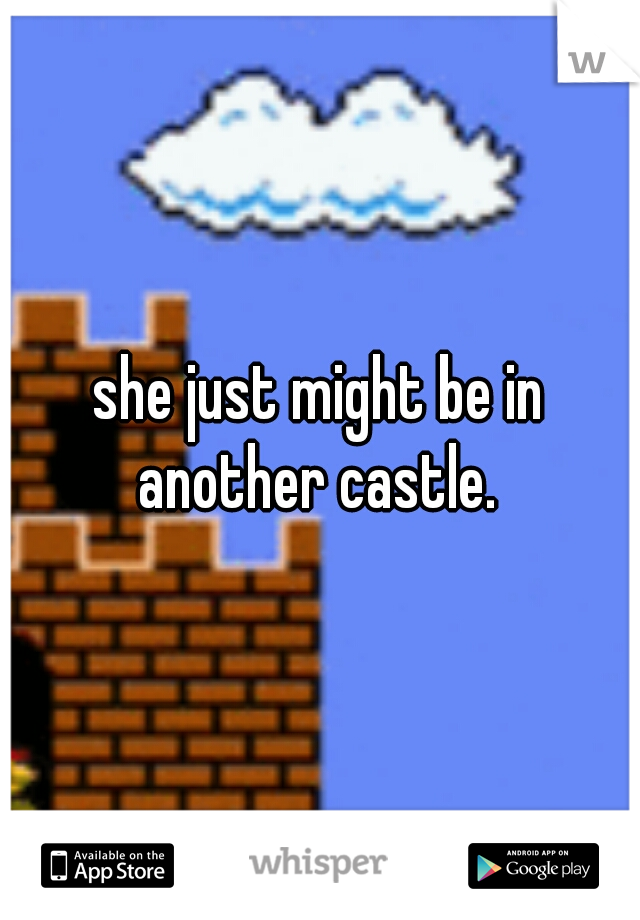 she just might be in another castle. 