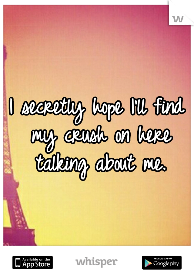 I secretly hope I'll find my crush on here talking about me.