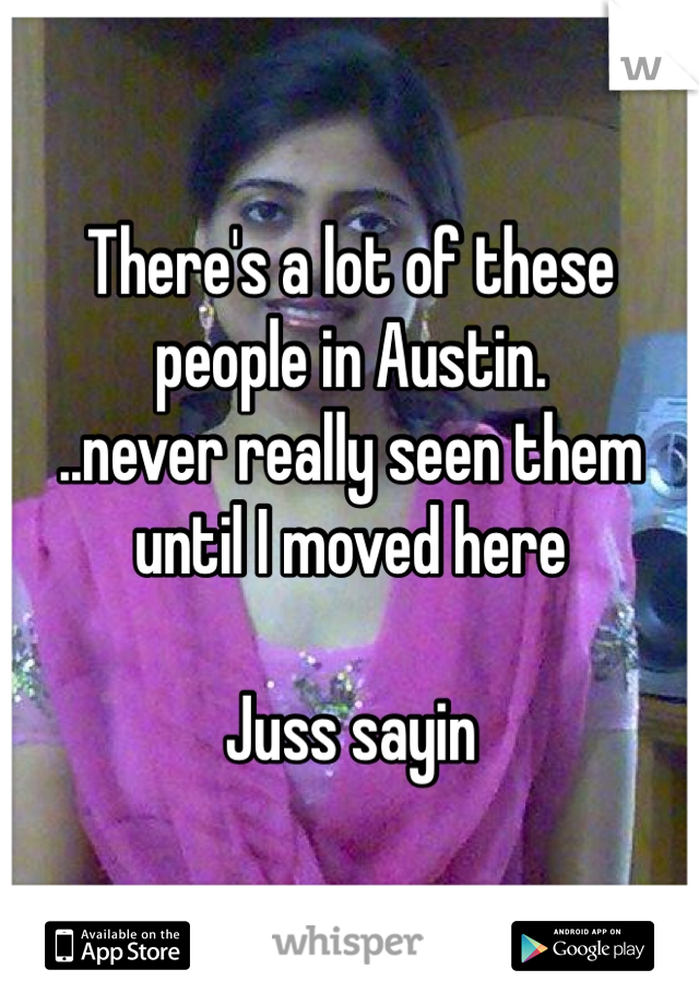 There's a lot of these people in Austin.
..never really seen them until I moved here

Juss sayin